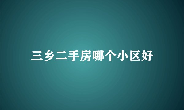三乡二手房哪个小区好