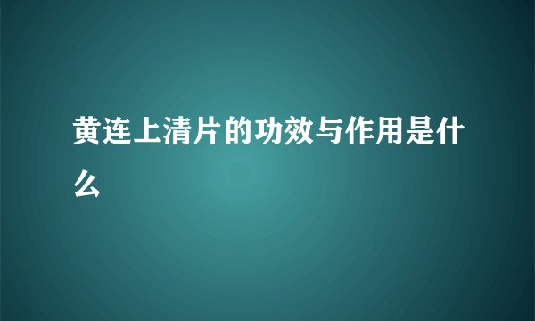 黄连上清片的功效与作用是什么
