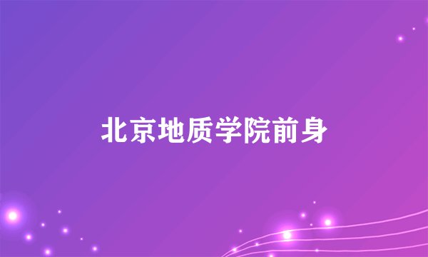 北京地质学院前身