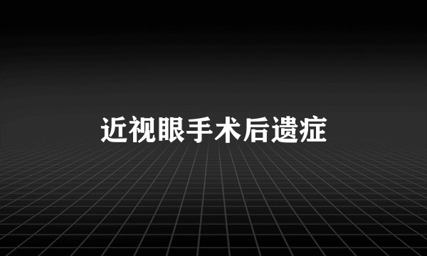 近视眼手术后遗症