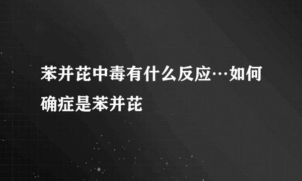 苯并芘中毒有什么反应…如何确症是苯并芘