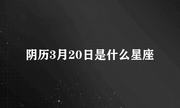 阴历3月20日是什么星座