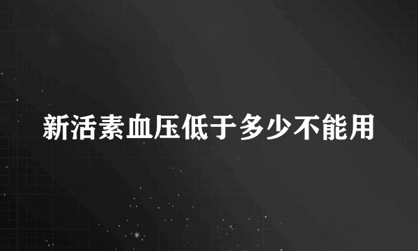 新活素血压低于多少不能用
