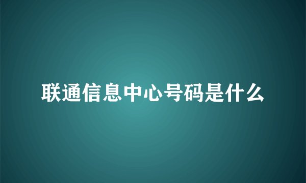 联通信息中心号码是什么