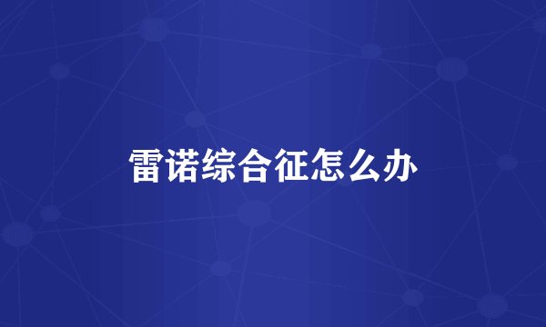 雷诺综合征怎么办