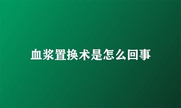 血浆置换术是怎么回事