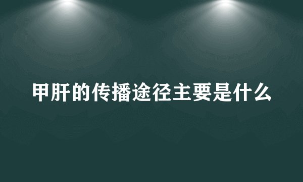 甲肝的传播途径主要是什么