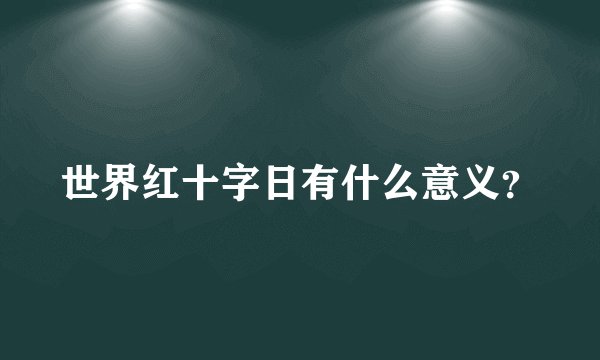 世界红十字日有什么意义？