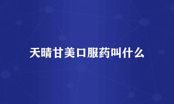 天晴甘美口服药叫什么