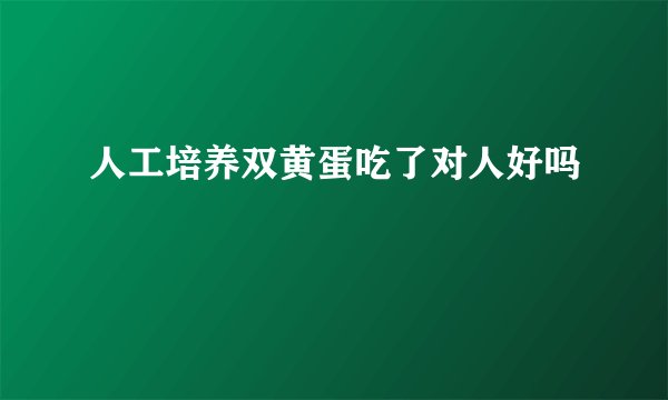 人工培养双黄蛋吃了对人好吗