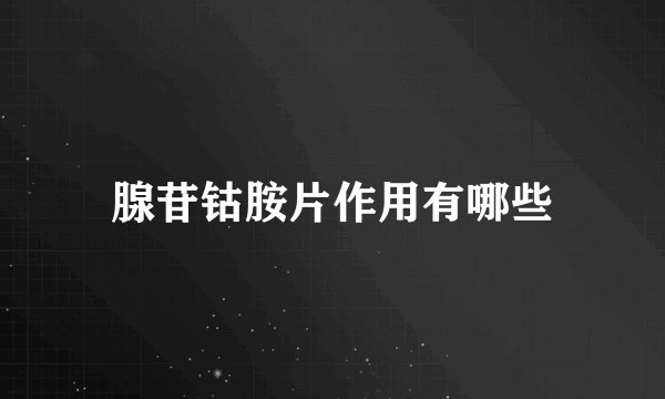 腺苷钴胺片作用有哪些