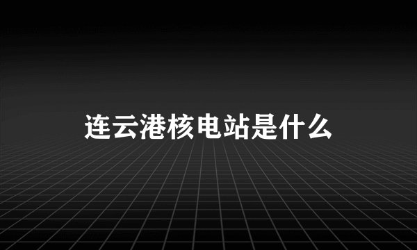 连云港核电站是什么