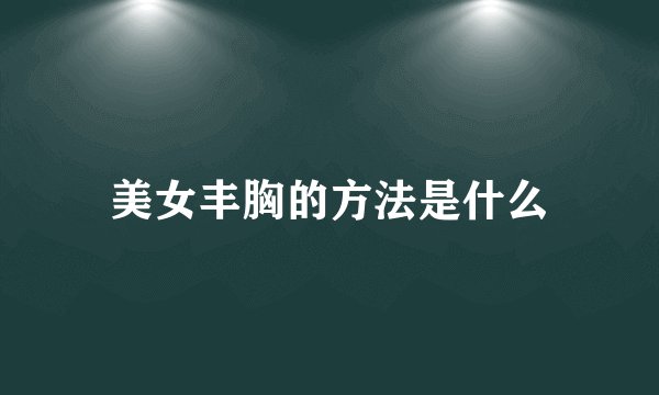 美女丰胸的方法是什么