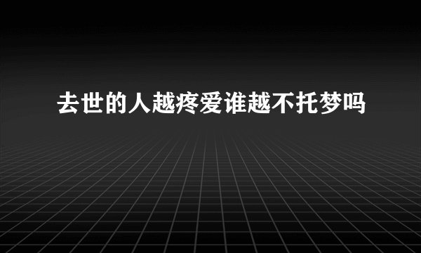 去世的人越疼爱谁越不托梦吗