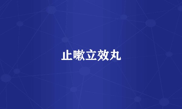 止嗽立效丸