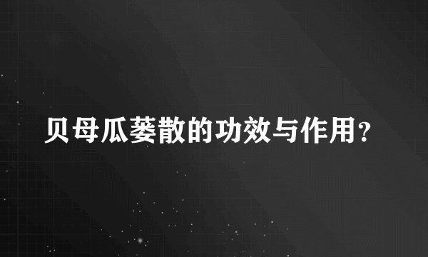 贝母瓜蒌散的功效与作用?