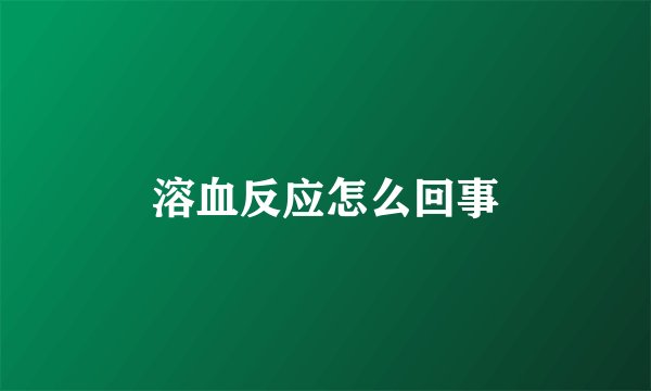 溶血反应怎么回事