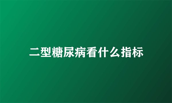 二型糖尿病看什么指标