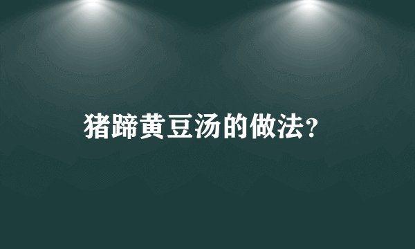 猪蹄黄豆汤的做法？