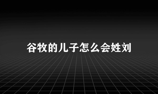 谷牧的儿子怎么会姓刘