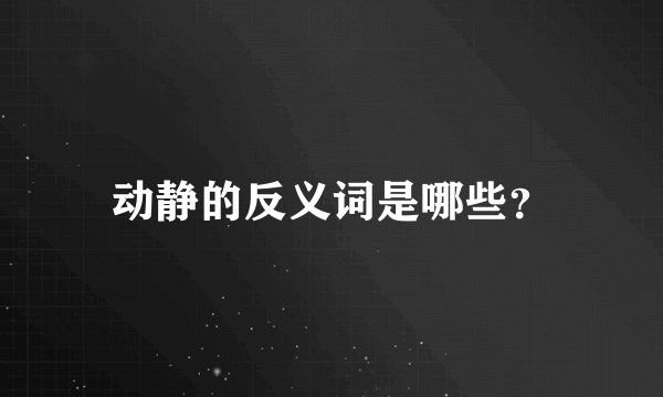 动静的反义词是哪些？