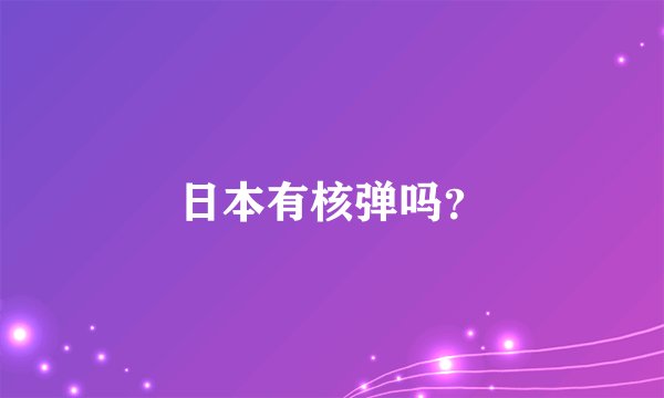 日本有核弹吗？