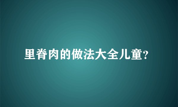 里脊肉的做法大全儿童?