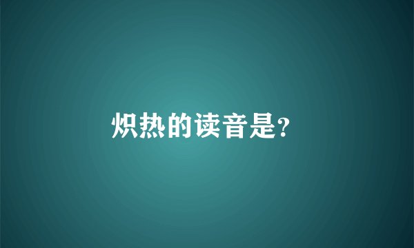 炽热的读音是？
