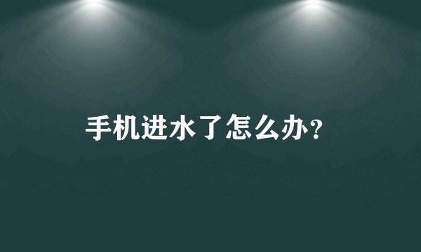 手机进水了怎么办？
