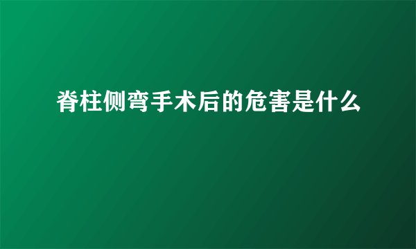 脊柱侧弯手术后的危害是什么