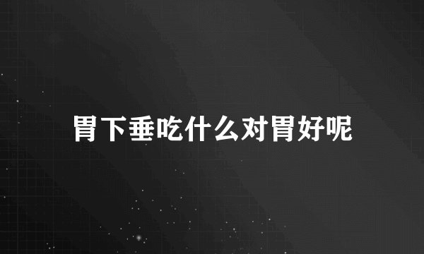 胃下垂吃什么对胃好呢