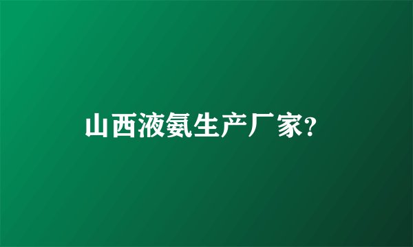山西液氨生产厂家？