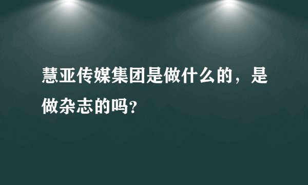 慧亚传媒集团是做什么的，是做杂志的吗？