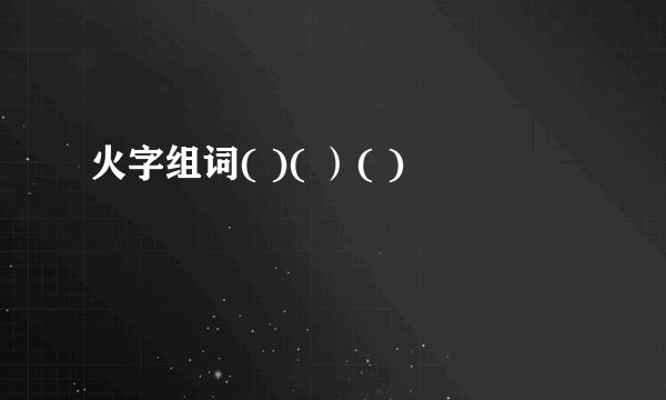 火字组词( )( ）( )