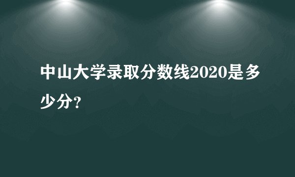 中山大学录取分数线2020是多少分?