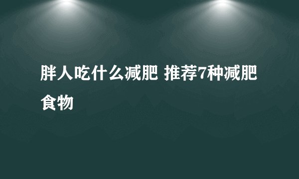 胖人吃什么减肥 推荐7种减肥食物
