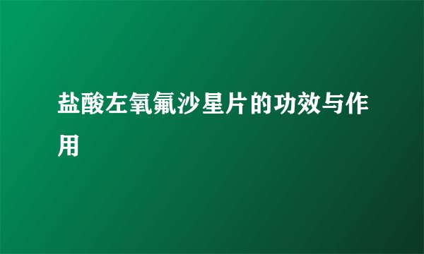 盐酸左氧氟沙星片的功效与作用