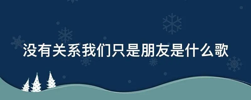 没有关系我们只是朋友是什么歌