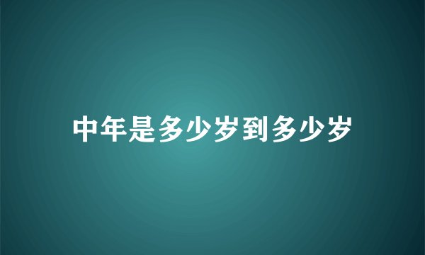 中年是多少岁到多少岁