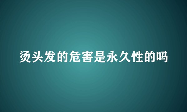 烫头发的危害是永久性的吗