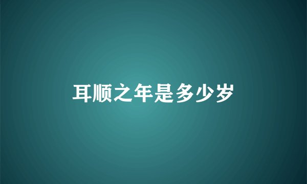 耳顺之年是多少岁