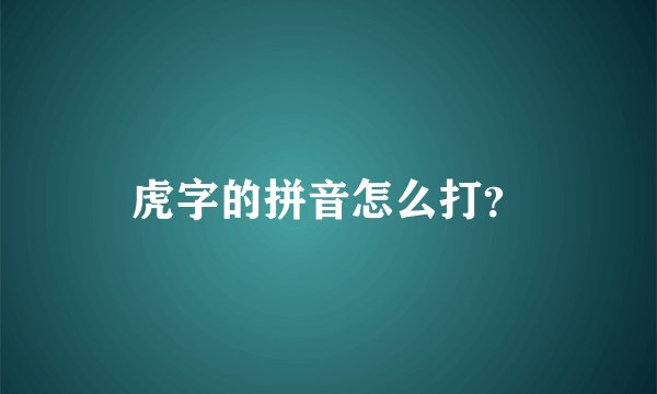 虎字的拼音怎么打?