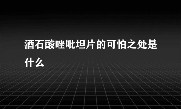 酒石酸唑吡坦片的可怕之处是什么