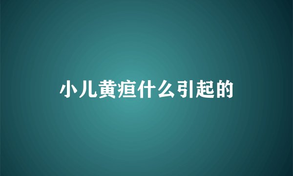 小儿黄疸什么引起的