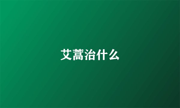 艾蒿治什么