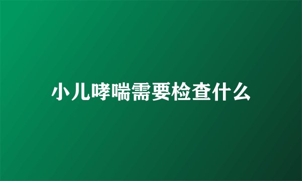 小儿哮喘需要检查什么