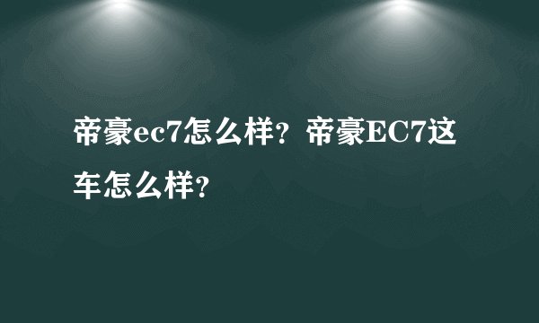 帝豪ec7怎么样？帝豪EC7这车怎么样？