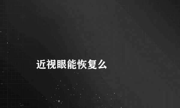 
    近视眼能恢复么
  