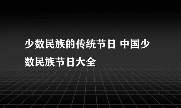 少数民族的传统节日 中国少数民族节日大全