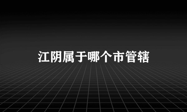江阴属于哪个市管辖